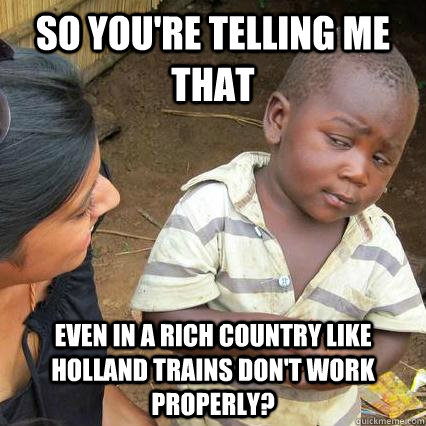 So you're telling me that even in a rich country like holland trains don't work properly? - So you're telling me that even in a rich country like holland trains don't work properly?  3rd world sceptical kid