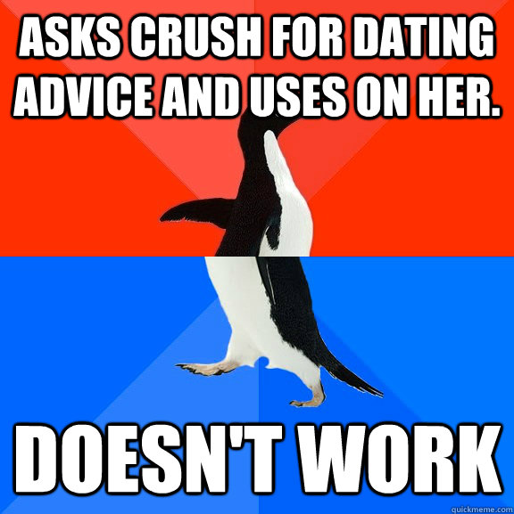 Asks crush for dating advice and uses on her. Doesn't work  Socially Awesome Awkward Penguin