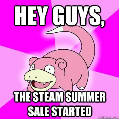 hey guys, the steam summer sale started  Slowpoke