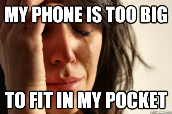 my phone is too big to fit in my pocket  First World Problems
