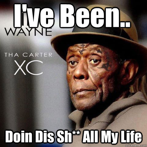 I've Been.. Doin Dis Sh** All My Life  Lil Wayne Tha Carter XC