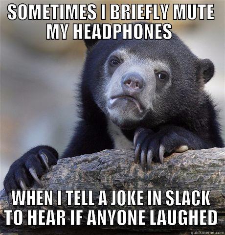 confession bear slack - SOMETIMES I BRIEFLY MUTE MY HEADPHONES  WHEN I TELL A JOKE IN SLACK TO HEAR IF ANYONE LAUGHED Confession Bear