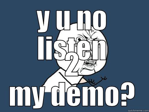 Y U NO LISTEN 2 MY DEMO? Y U No