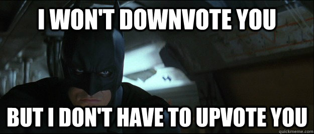 I won't downvote you But I don't have to upvote you - I won't downvote you But I don't have to upvote you  Misc