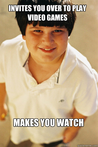 Invites you over to play video games Makes you watch  AnnoyingChildhoodFriend