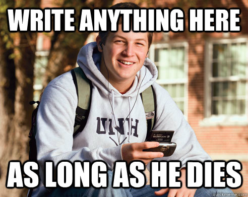 write anything here AS LONG AS HE DIES  College Freshman