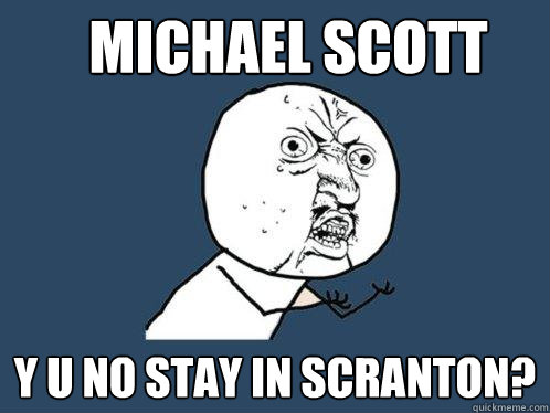 Michael Scott y u no stay in scranton?  Y U No