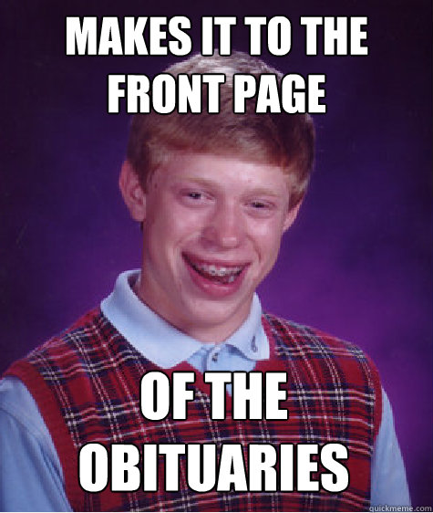 makes it to the front page of the obituaries  Bad Luck Brian