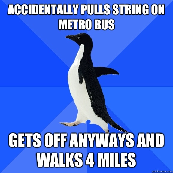 Accidentally pulls string on metro bus Gets off anyways and walks 4 miles  Socially Awkward Penguin