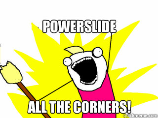 Powerslide All the corners!  All The Things