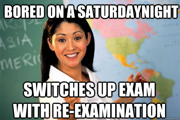 BORED ON A SATURDAYNIGHT SWITCHES UP EXAM WITH RE-EXAMINATION  Unhelpful High School Teacher