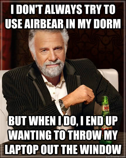 I don't always try to use airbear in my dorm but when I do, i end up wanting to throw my laptop out the window   The Most Interesting Man In The World