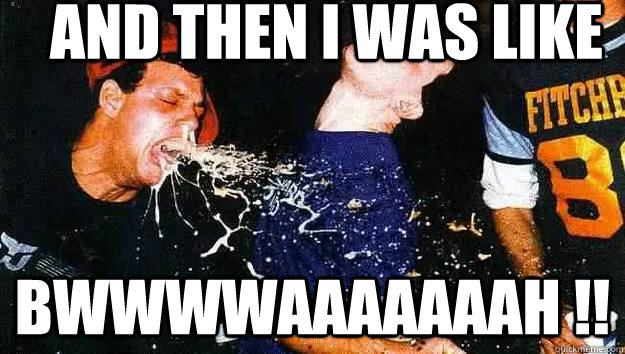 And then i was like  bwwwwaaaaaaah !!  Drunk