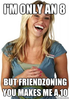 I'm only an 8 but friendzoning you makes me a 10  Friend Zone Fiona