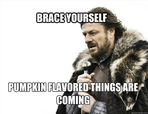 BRACE YOURSELf PUMPKIN FLAVORED THINGS ARE COMING - BRACE YOURSELf PUMPKIN FLAVORED THINGS ARE COMING  BRACE YOURSELF SOLO QUEUE