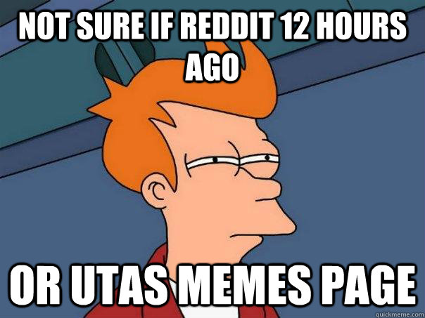 Not sure if reddit 12 hours ago or utas memes page  Futurama Fry