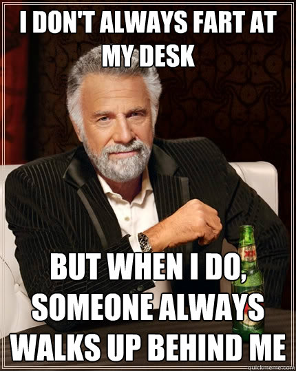 I don't always fart at my desk But when I do, someone always walks up behind me  The Most Interesting Man In The World