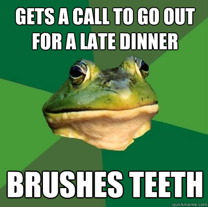 GETS A CALL TO GO OUT FOR A LATE DINNER BRUSHES TEETH  Foul Bachelor Frog