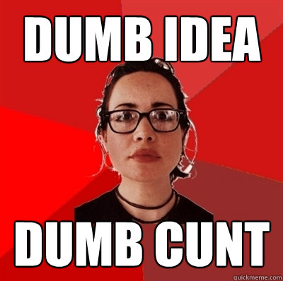 dumb idea dumb cunt - dumb idea dumb cunt  Liberal Douche Garofalo