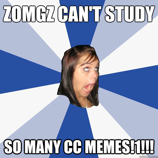 Zomgz can't study So many CC MEMES!1!!!  Annoying Facebook Girl