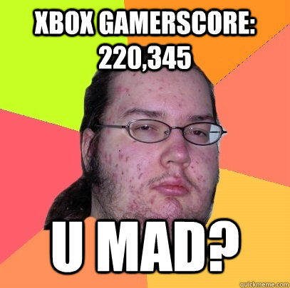 XBOX GAMERSCORE: 220,345 U MAD?  Butthurt Dweller