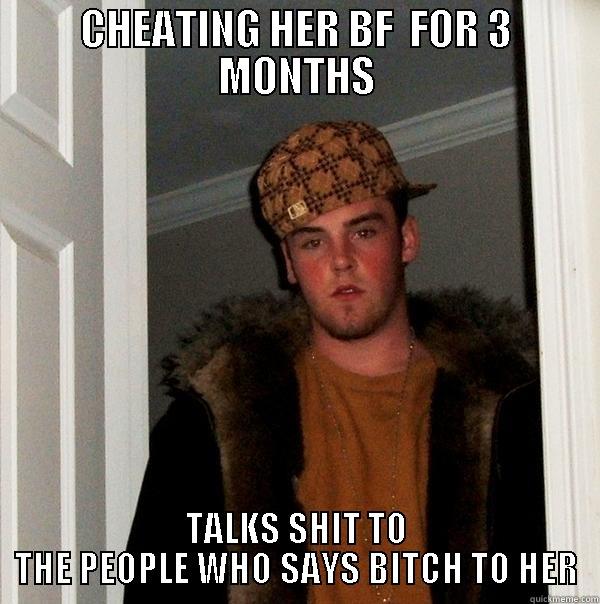 CHEATING HER BF  FOR 3 MONTHS TALKS SHIT TO THE PEOPLE WHO SAYS BITCH TO HER Scumbag Steve
