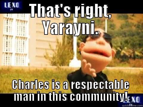 THAT'S RIGHT, YARAYNI. CHARLES IS A RESPECTABLE MAN IN THIS COMMUNITY! Misc