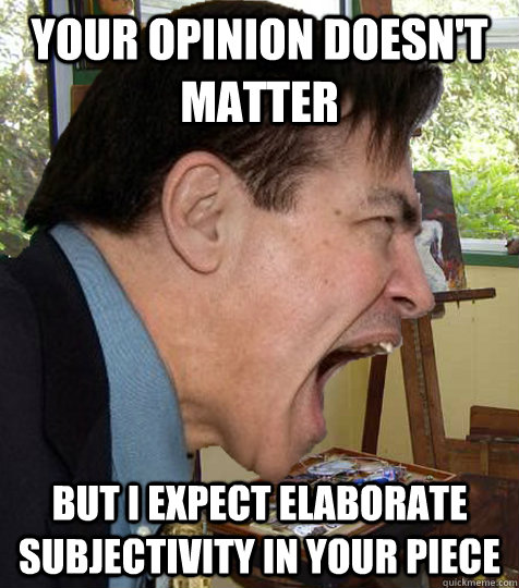 Your opinion doesn't matter but I expect elaborate subjectivity in your piece  