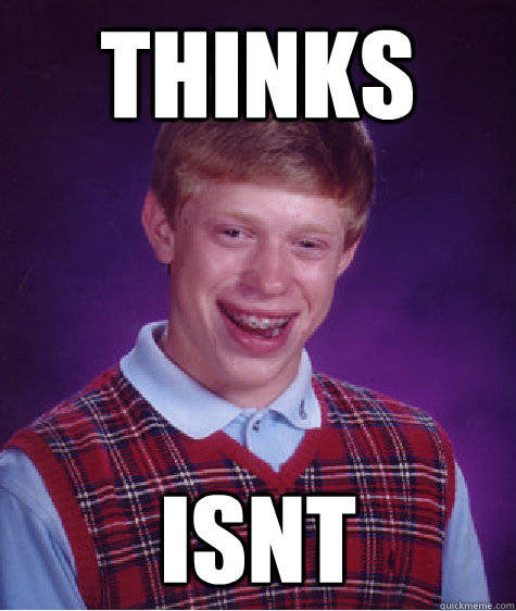 Thinks isnt  Bad Luck Brian