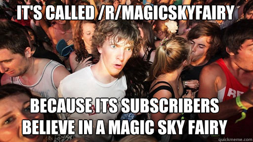 It's called /r/magicskyfairy because its subscribers believe in a magic sky fairy  Sudden Clarity Clarence