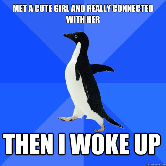 Met a cute girl and really connected 
with her Then I woke up  Socially Awkward Penguin