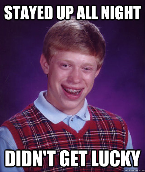 stayed up all night didn't get lucky  Bad Luck Brian