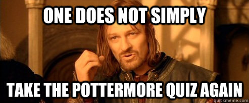 One does not simply take the pottermore quiz again  One Does Not Simply