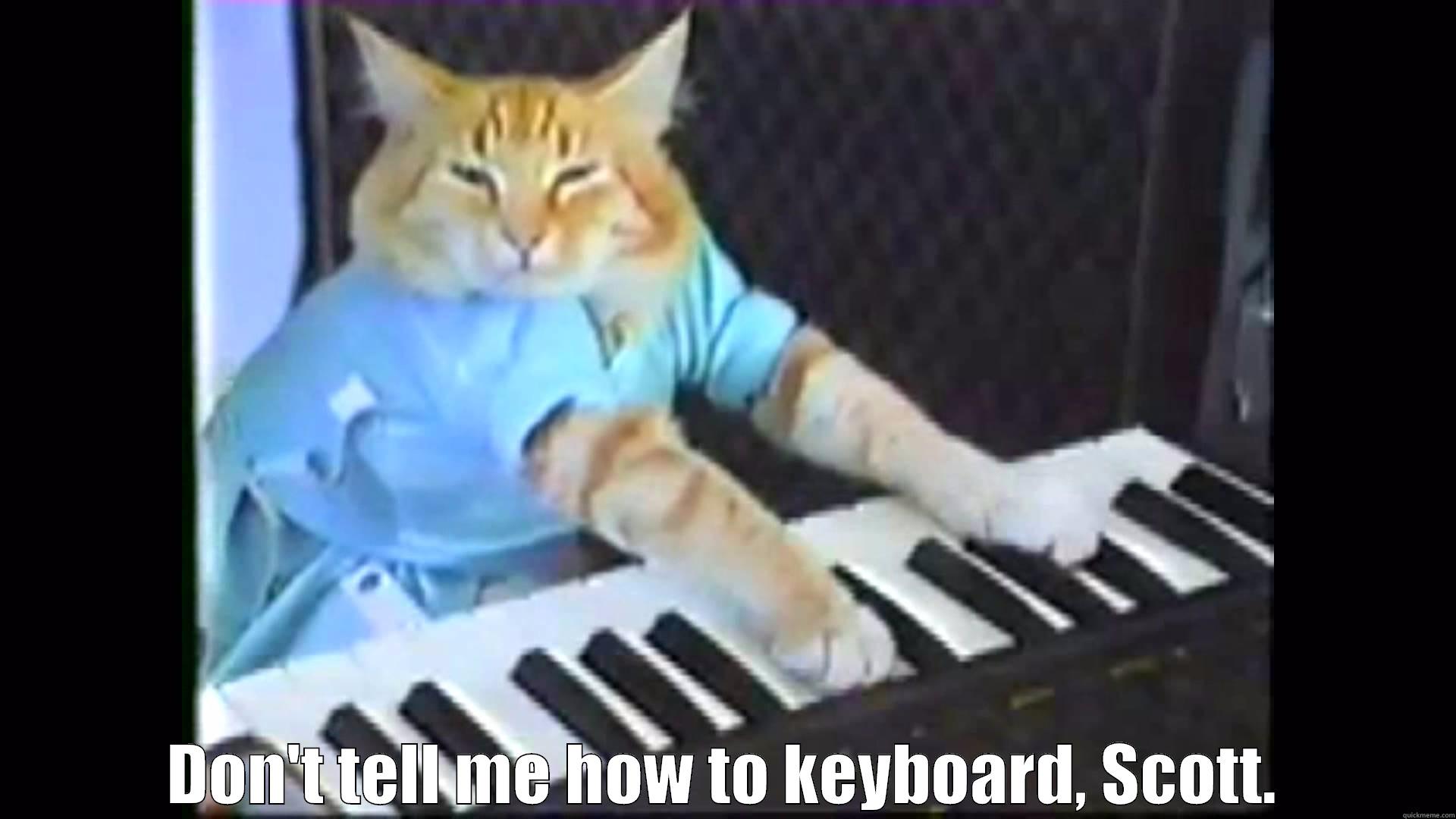  DON'T TELL ME HOW TO KEYBOARD, SCOTT. Misc