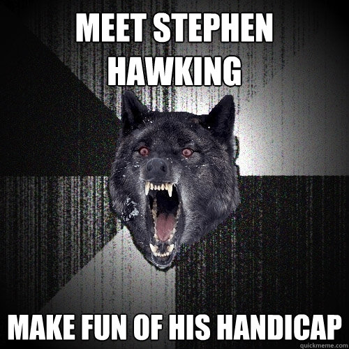 Meet Stephen Hawking Make fun of his handicap  Insanity Wolf