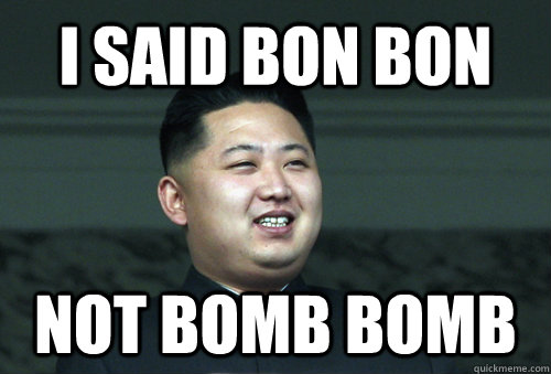 i said bon bon not bomb bomb  Good Guy Kim Jong Un