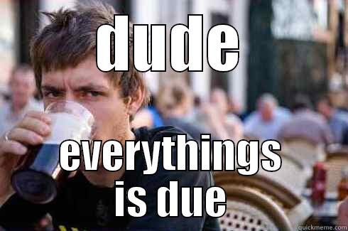 DUDE EVERYTHINGS IS DUE Lazy College Senior