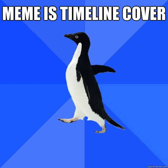 MEME IS TIMELINE COVER     Socially Awkward Penguin