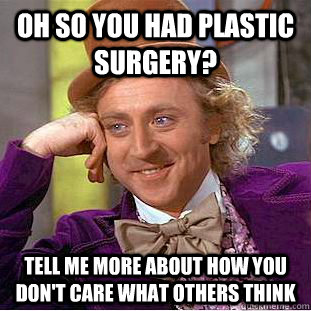 Oh so you had plastic surgery? Tell me more about how you don't care what others think   - Oh so you had plastic surgery? Tell me more about how you don't care what others think    Condescending Wonka