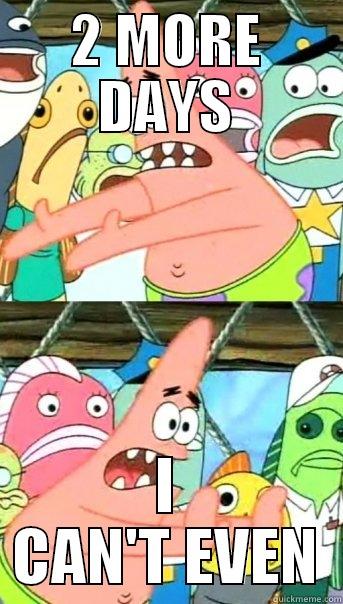 2 MORE DAYS I CAN'T EVEN Push it somewhere else Patrick