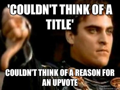 'couldn't think of a title' Couldn't think of a reason for an upvote  Downvoting Roman