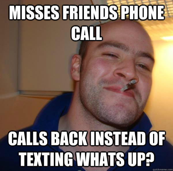 misses friends phone call calls back instead of texting whats up? - misses friends phone call calls back instead of texting whats up?  Good Guy Greg 