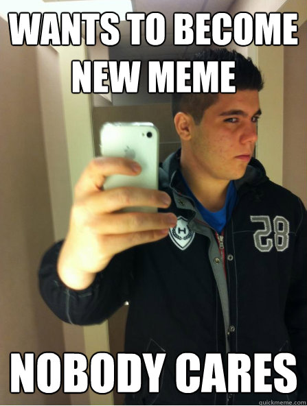 wants to become new meme nobody cares  