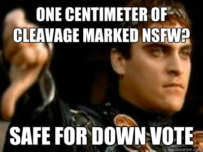 one centimeter of cleavage marked NSFW? safe for down vote  Downvoting Roman