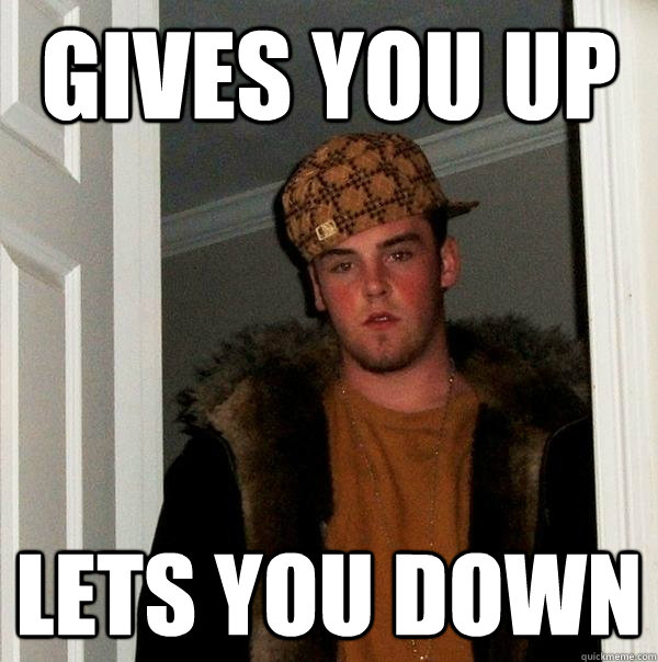 GIVES YOU UP LETS YOU DOWN - GIVES YOU UP LETS YOU DOWN  Scumbag Steve