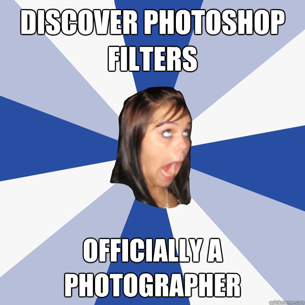 Discover photoshop filters Officially a photographer   Annoying Facebook Girl