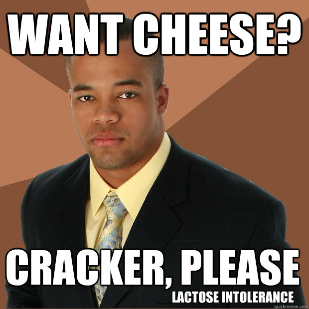 want cheese? cracker, please lactose intolerance  Successful Black Man