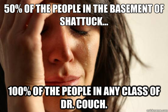 50% of the people in the basement of Shattuck... 100% of the people in any class of Dr. Couch.  First World Problems