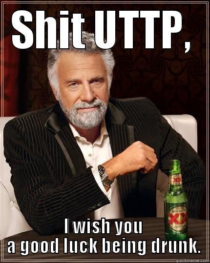 SHIT UTTP, I WISH YOU A GOOD LUCK BEING DRUNK. The Most Interesting Man In The World
