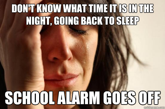 don't know what time it is in the night, going back to sleep school alarm goes off  First World Problems